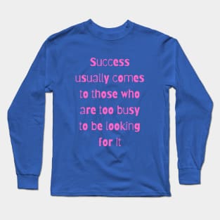 Success usually comes to those who are too busy to be looking for it Long Sleeve T-Shirt